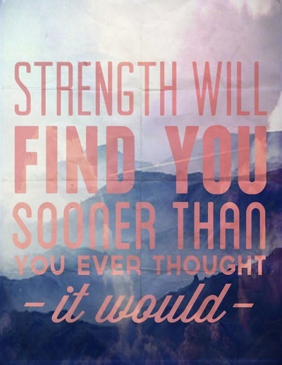strength will find you sooner than you ever thought it would