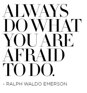 always do what you are afraid to do. -ralph waldo emerson