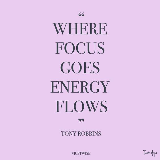 where focus goes, energy flows. -tony robbins